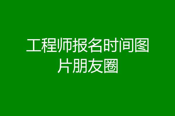 工程师报名时间图片朋友圈