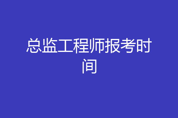 总监工程师报考时间