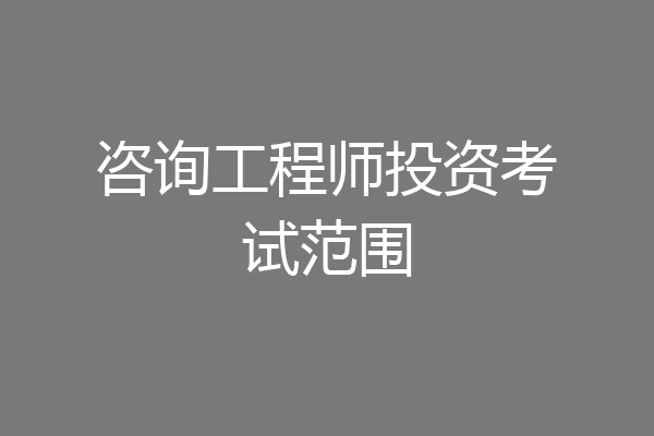 咨询工程师投资考试范围