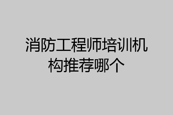 消防工程师培训机构推荐哪个