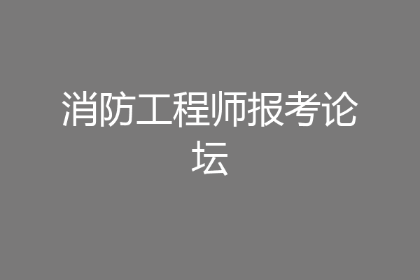 消防工程师报考论坛