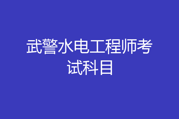 武警水电工程师考试科目