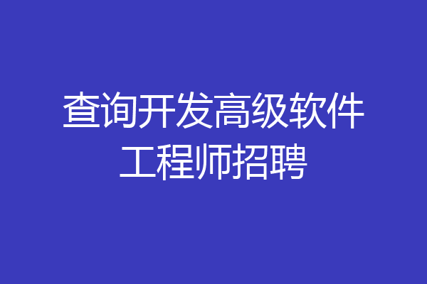 查询开发高级软件工程师招聘