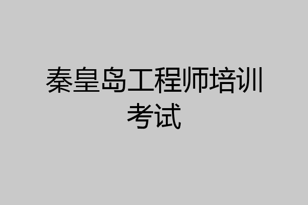 秦皇岛工程师培训考试