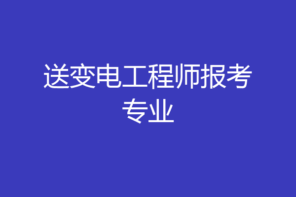 送变电工程师报考专业