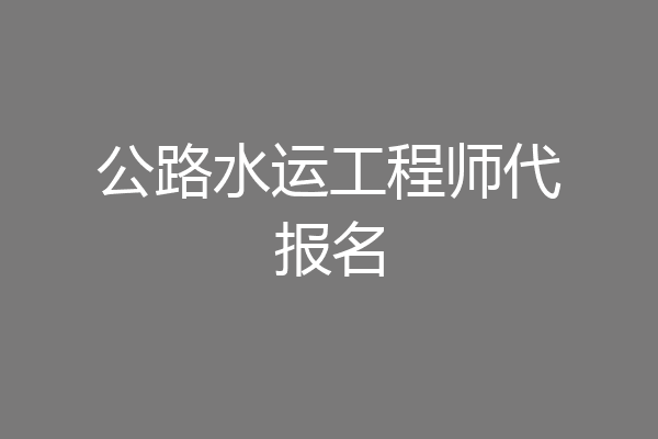 公路水运工程师代报名