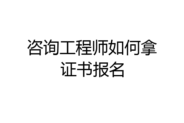 咨询工程师如何拿证书报名