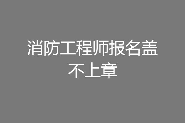 消防工程师报名盖不上章