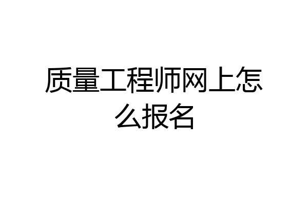 质量工程师网上怎么报名
