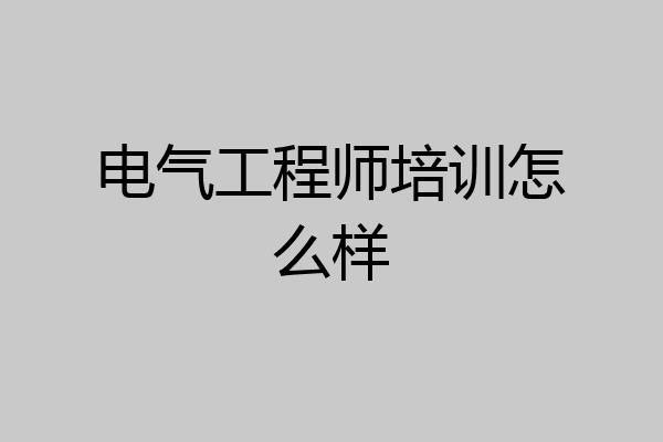 电气工程师培训怎么样