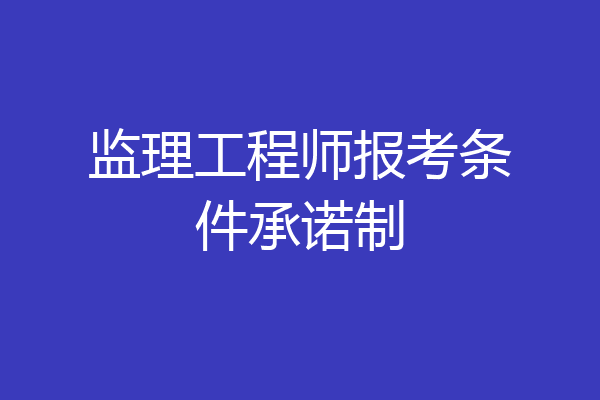 监理工程师报考条件承诺制