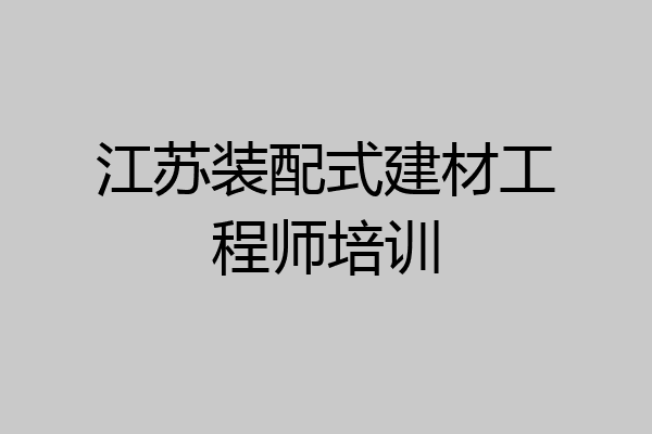 江苏装配式建材工程师培训