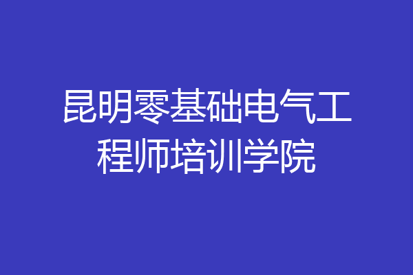 昆明零基础电气工程师培训学院