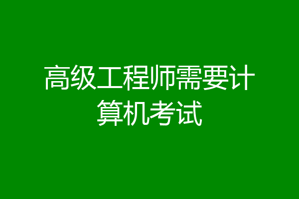 高级工程师需要计算机考试