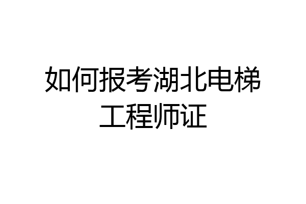 如何报考湖北电梯工程师证