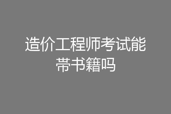 造价工程师考试能帯书籍吗