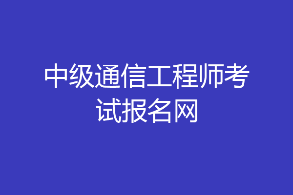 中级通信工程师考试报名网