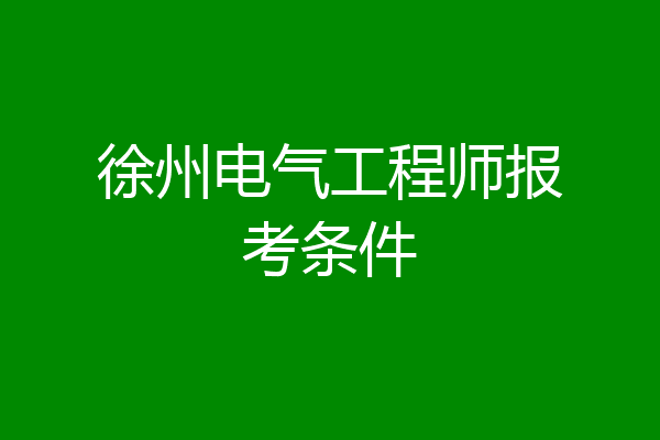 徐州电气工程师报考条件