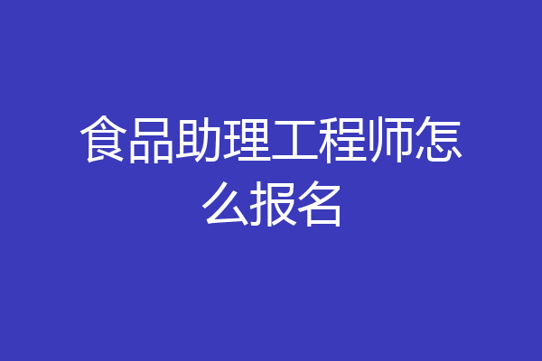 食品助理工程师怎么报名