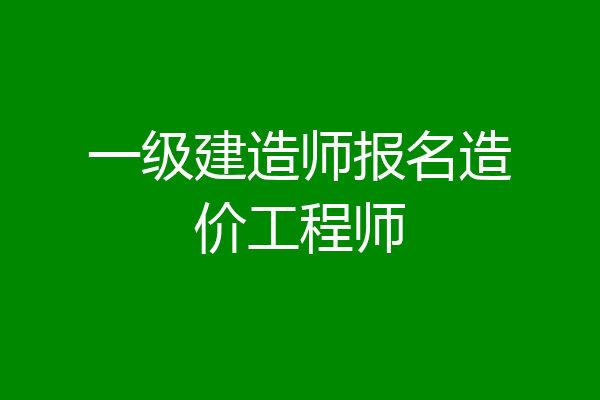 一级建造师报名造价工程师