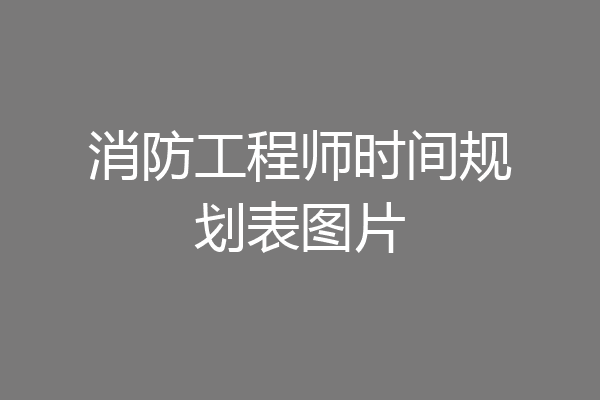 消防工程师时间规划表图片