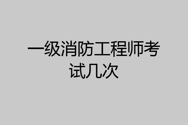 一级消防工程师考试几次