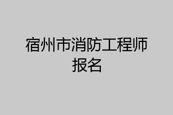 宿州市消防工程师报名