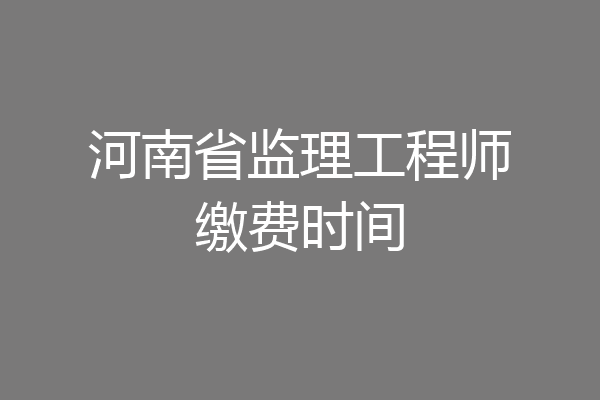 河南省监理工程师缴费时间
