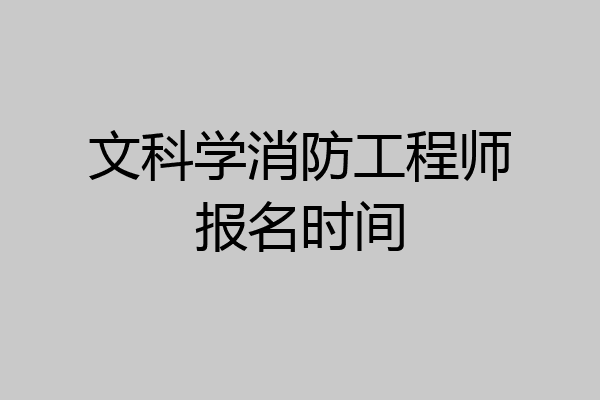 文科学消防工程师报名时间