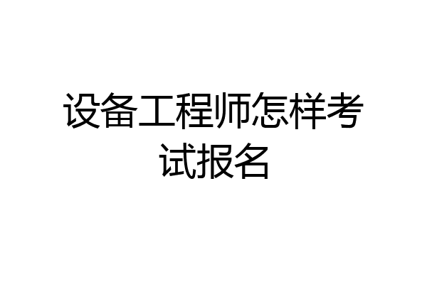 设备工程师怎样考试报名