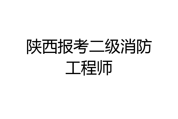 陕西报考二级消防工程师