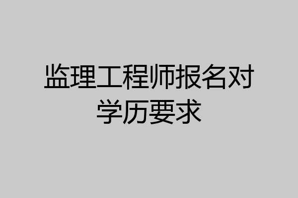 监理工程师报名对学历要求