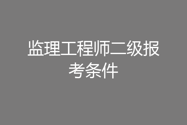监理工程师二级报考条件