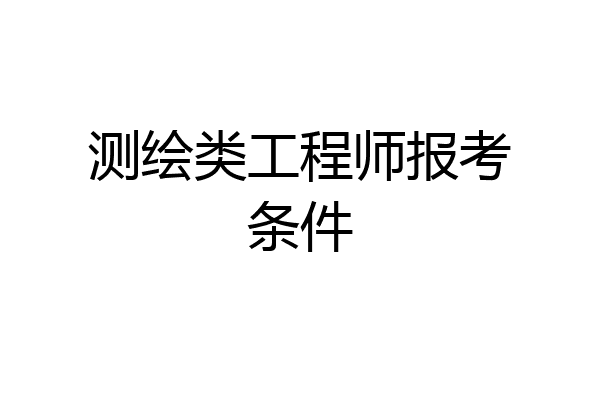 测绘类工程师报考条件