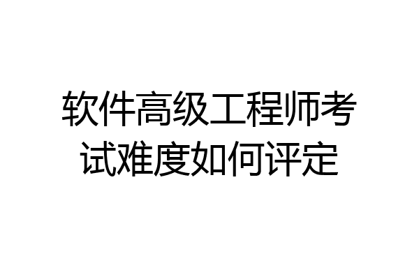 软件高级工程师考试难度如何评定