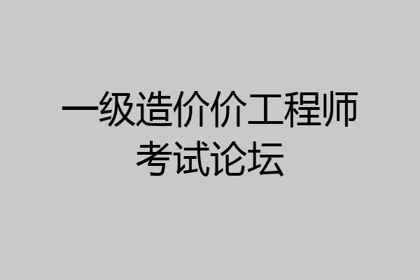 一级造价价工程师考试论坛