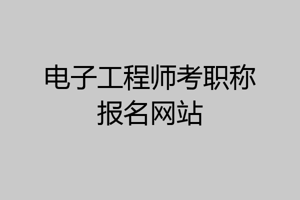 电子工程师考职称报名网站