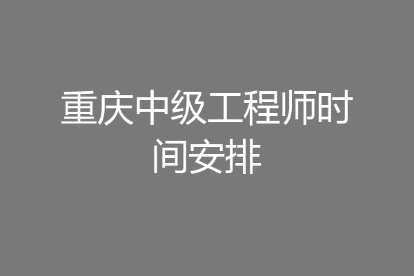 重庆中级工程师时间安排
