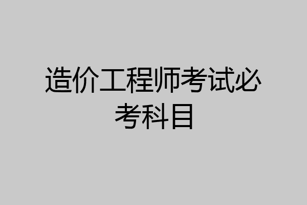 造价工程师考试必考科目