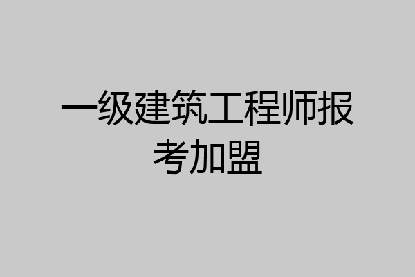 一级建筑工程师报考加盟