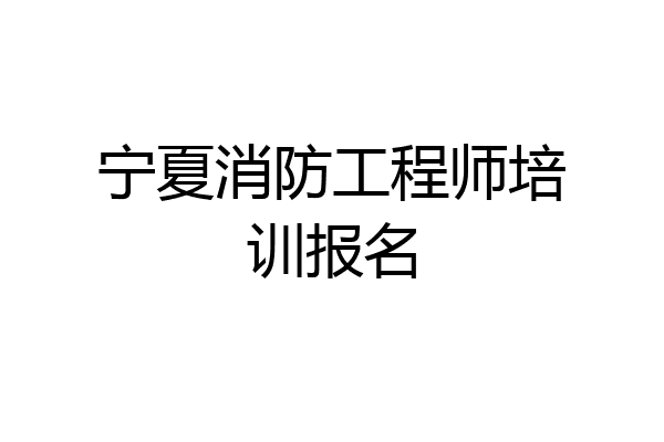 宁夏消防工程师培训报名