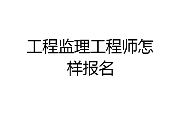 工程监理工程师怎样报名