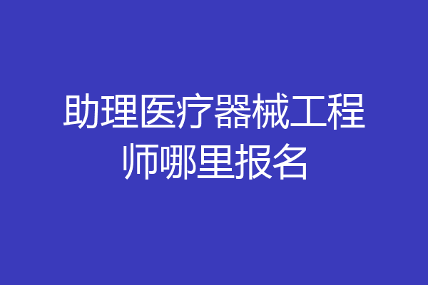 助理医疗器械工程师哪里报名