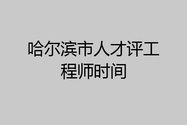 哈尔滨市人才评工程师时间