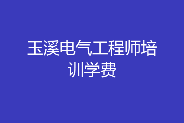 玉溪电气工程师培训学费