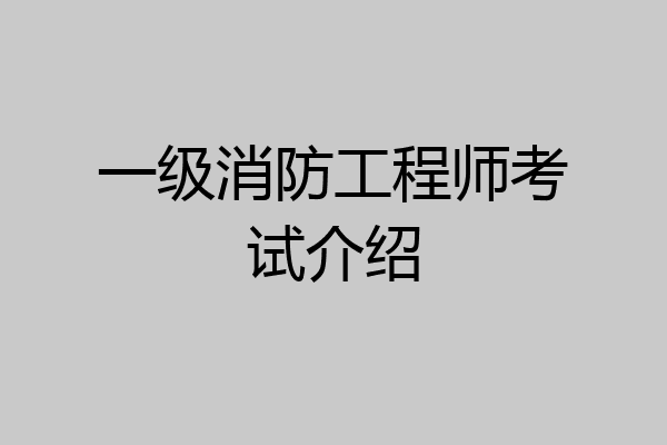 一级消防工程师考试介绍