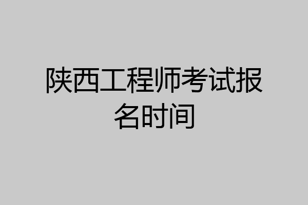 陕西工程师考试报名时间