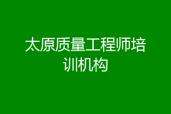 太原质量工程师培训机构