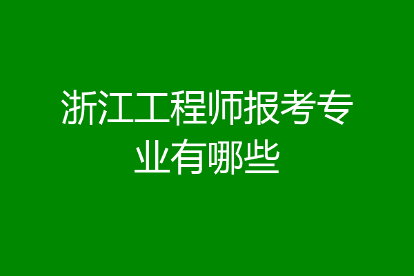 浙江工程师报考专业有哪些