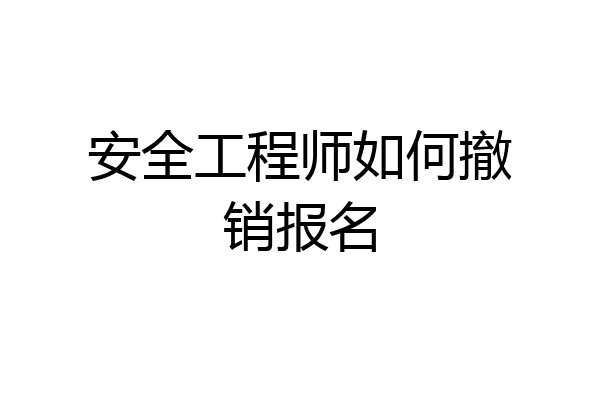 安全工程师如何撤销报名